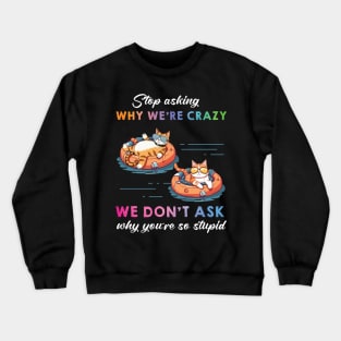 Funny Cat Stop Asking Why I'm Crazy Crewneck Sweatshirt